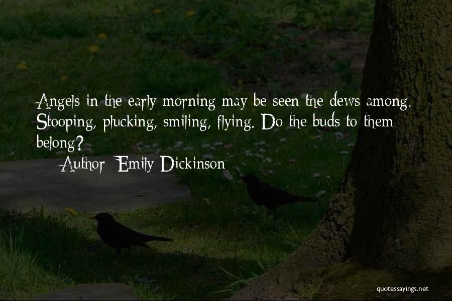 Emily Dickinson Quotes: Angels In The Early Morning May Be Seen The Dews Among. Stooping, Plucking, Smiling, Flying. Do The Buds To Them