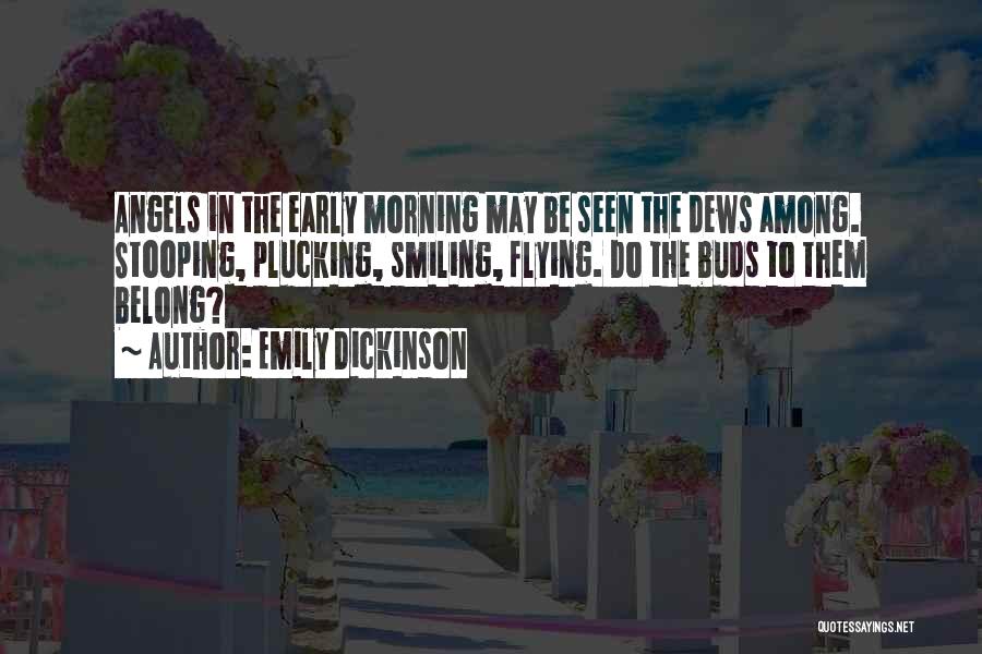 Emily Dickinson Quotes: Angels In The Early Morning May Be Seen The Dews Among. Stooping, Plucking, Smiling, Flying. Do The Buds To Them