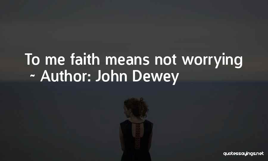 John Dewey Quotes: To Me Faith Means Not Worrying