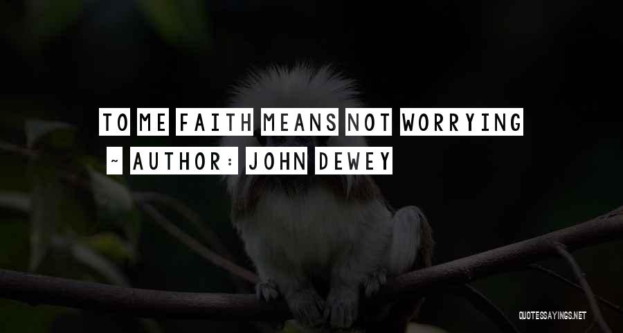 John Dewey Quotes: To Me Faith Means Not Worrying