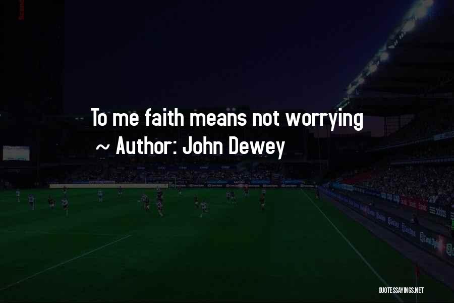 John Dewey Quotes: To Me Faith Means Not Worrying