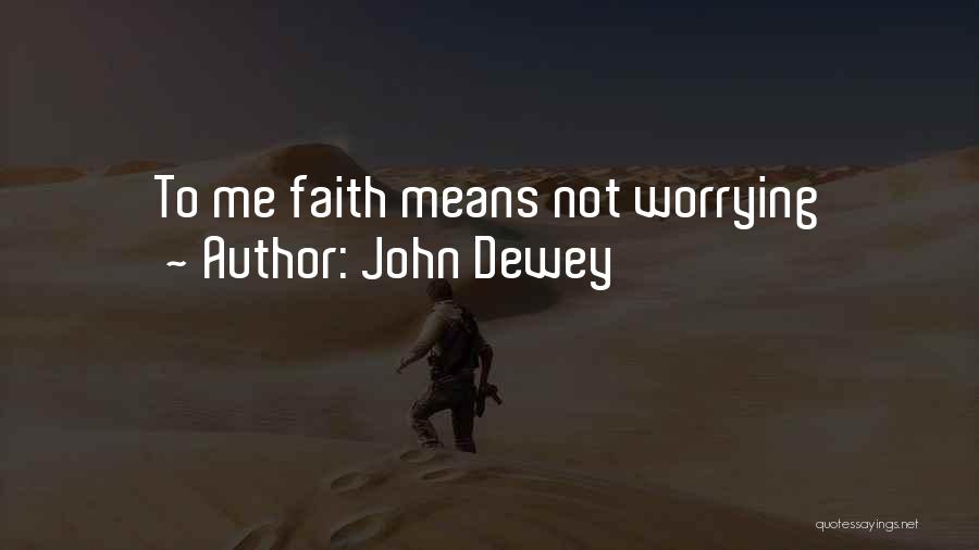 John Dewey Quotes: To Me Faith Means Not Worrying