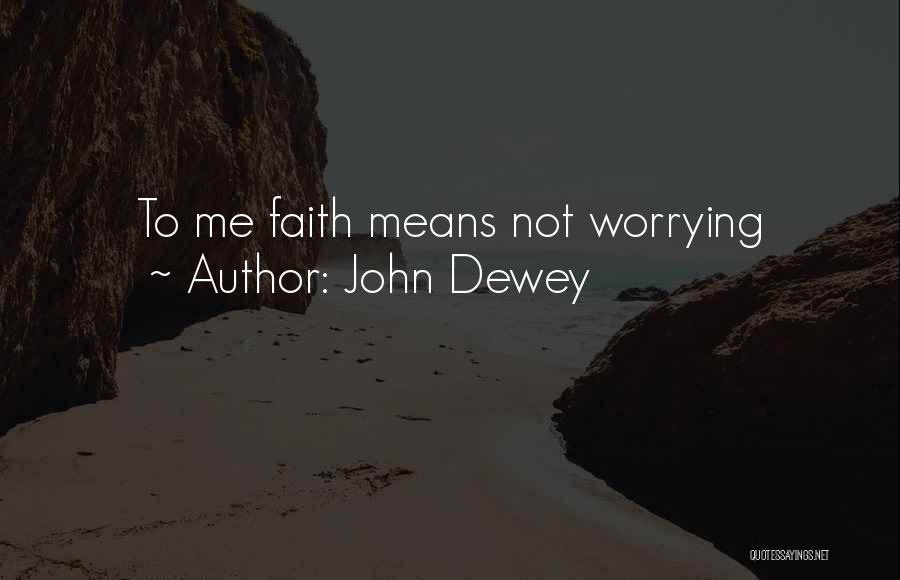 John Dewey Quotes: To Me Faith Means Not Worrying