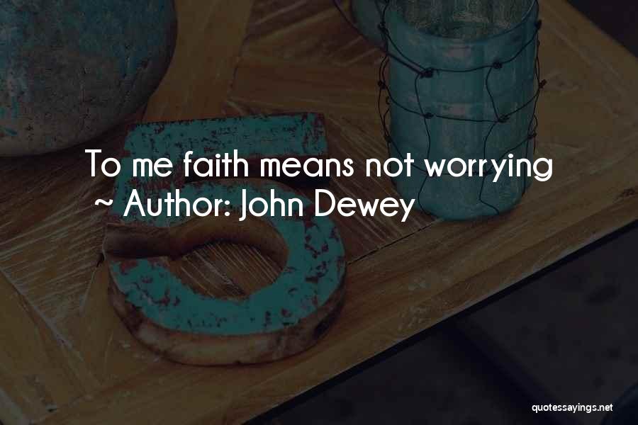 John Dewey Quotes: To Me Faith Means Not Worrying