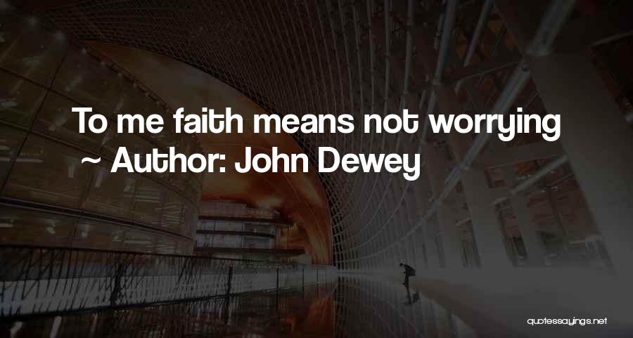 John Dewey Quotes: To Me Faith Means Not Worrying
