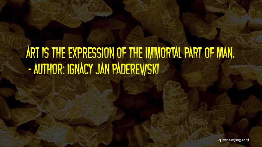 Ignacy Jan Paderewski Quotes: Art Is The Expression Of The Immortal Part Of Man.
