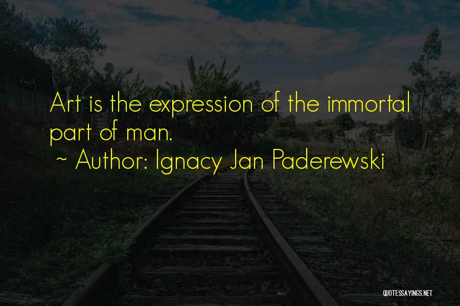 Ignacy Jan Paderewski Quotes: Art Is The Expression Of The Immortal Part Of Man.