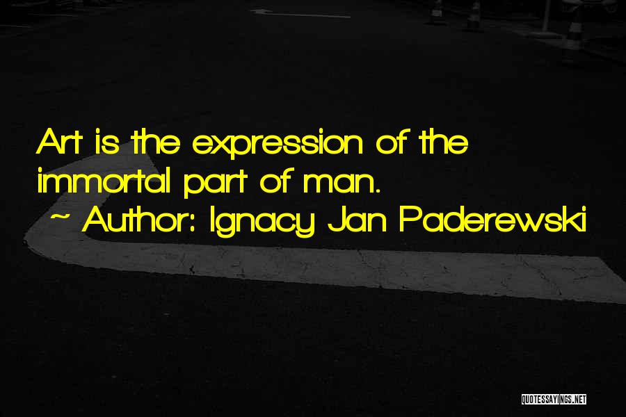 Ignacy Jan Paderewski Quotes: Art Is The Expression Of The Immortal Part Of Man.
