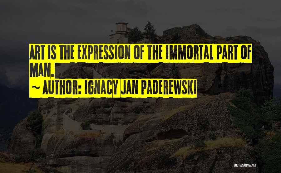 Ignacy Jan Paderewski Quotes: Art Is The Expression Of The Immortal Part Of Man.