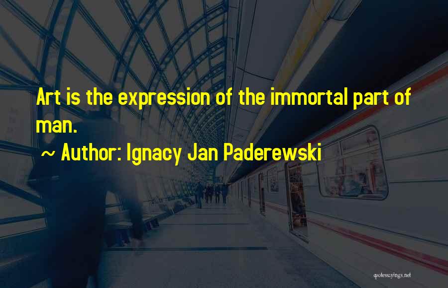 Ignacy Jan Paderewski Quotes: Art Is The Expression Of The Immortal Part Of Man.