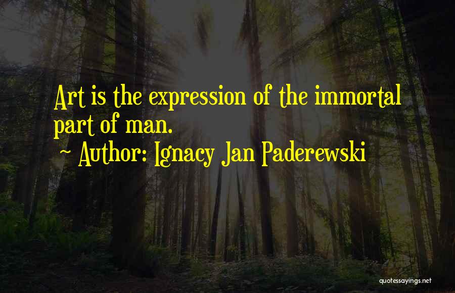 Ignacy Jan Paderewski Quotes: Art Is The Expression Of The Immortal Part Of Man.