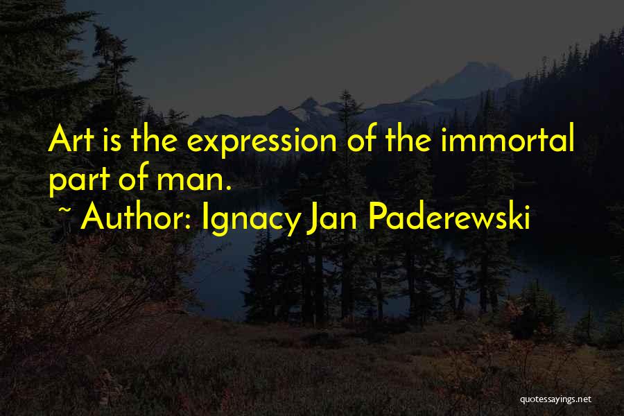 Ignacy Jan Paderewski Quotes: Art Is The Expression Of The Immortal Part Of Man.