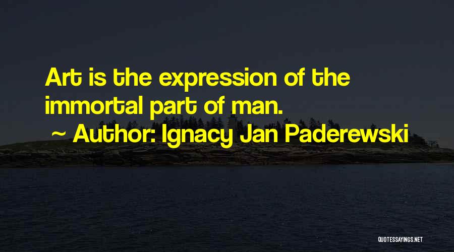 Ignacy Jan Paderewski Quotes: Art Is The Expression Of The Immortal Part Of Man.