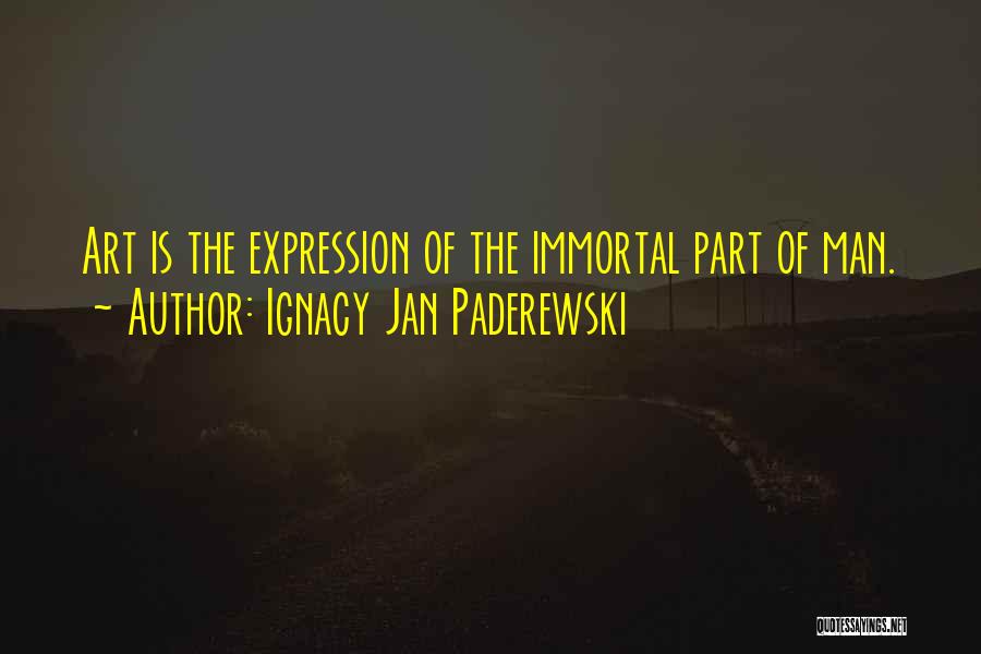 Ignacy Jan Paderewski Quotes: Art Is The Expression Of The Immortal Part Of Man.