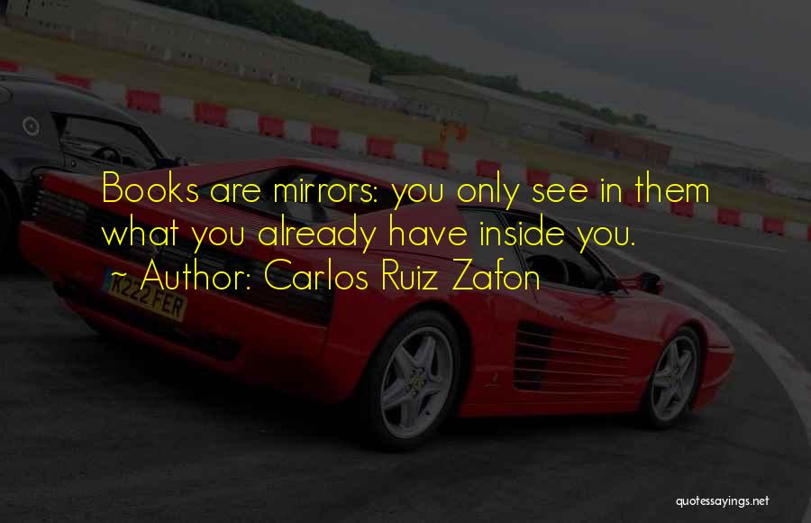 Carlos Ruiz Zafon Quotes: Books Are Mirrors: You Only See In Them What You Already Have Inside You.