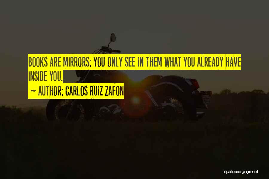 Carlos Ruiz Zafon Quotes: Books Are Mirrors: You Only See In Them What You Already Have Inside You.