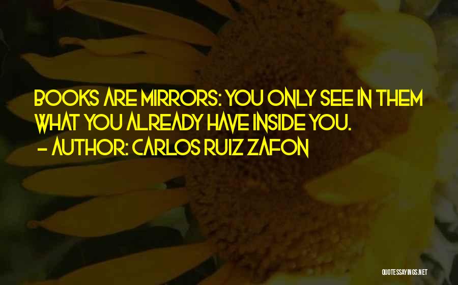 Carlos Ruiz Zafon Quotes: Books Are Mirrors: You Only See In Them What You Already Have Inside You.