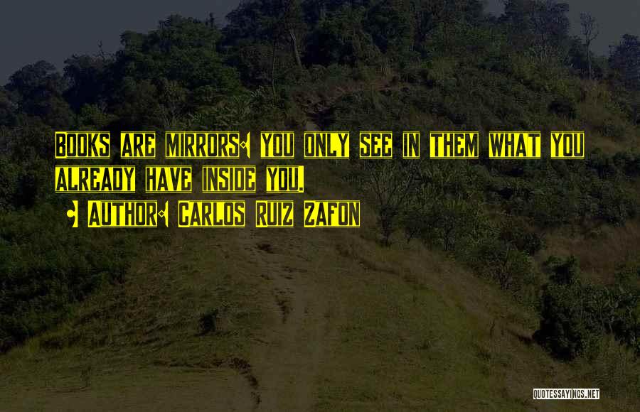 Carlos Ruiz Zafon Quotes: Books Are Mirrors: You Only See In Them What You Already Have Inside You.
