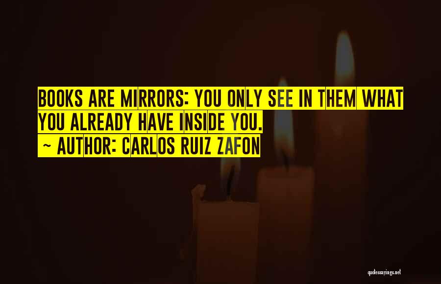 Carlos Ruiz Zafon Quotes: Books Are Mirrors: You Only See In Them What You Already Have Inside You.