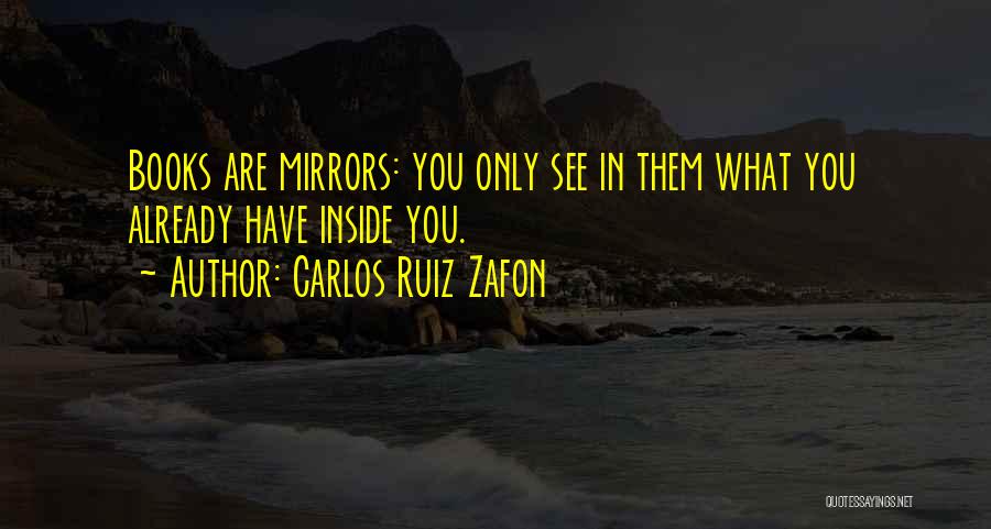 Carlos Ruiz Zafon Quotes: Books Are Mirrors: You Only See In Them What You Already Have Inside You.