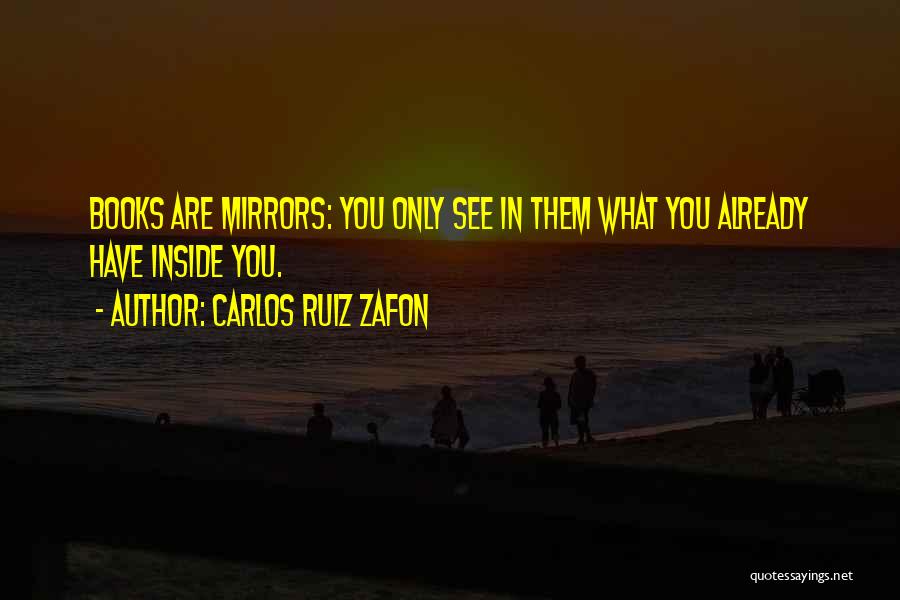 Carlos Ruiz Zafon Quotes: Books Are Mirrors: You Only See In Them What You Already Have Inside You.