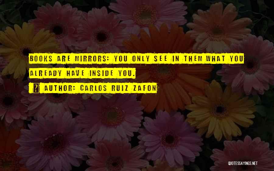 Carlos Ruiz Zafon Quotes: Books Are Mirrors: You Only See In Them What You Already Have Inside You.