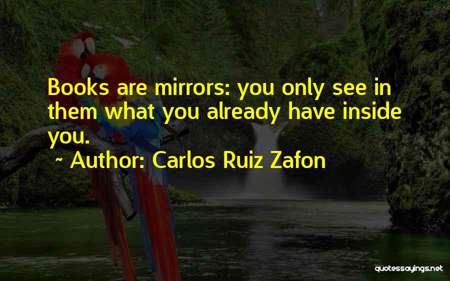 Carlos Ruiz Zafon Quotes: Books Are Mirrors: You Only See In Them What You Already Have Inside You.