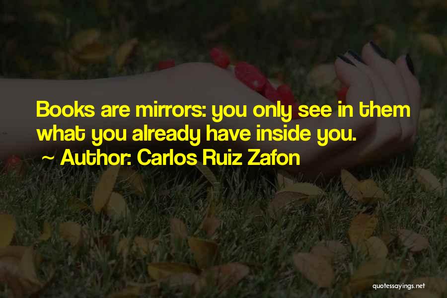 Carlos Ruiz Zafon Quotes: Books Are Mirrors: You Only See In Them What You Already Have Inside You.
