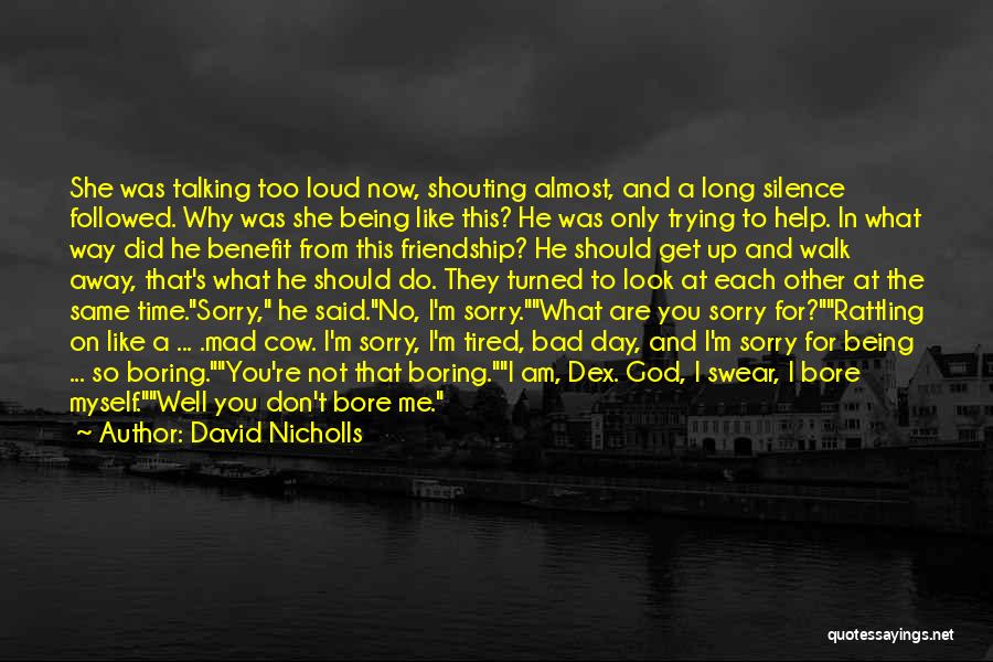 David Nicholls Quotes: She Was Talking Too Loud Now, Shouting Almost, And A Long Silence Followed. Why Was She Being Like This? He