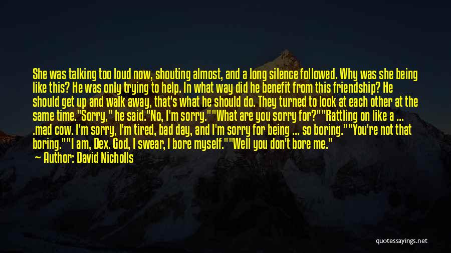 David Nicholls Quotes: She Was Talking Too Loud Now, Shouting Almost, And A Long Silence Followed. Why Was She Being Like This? He