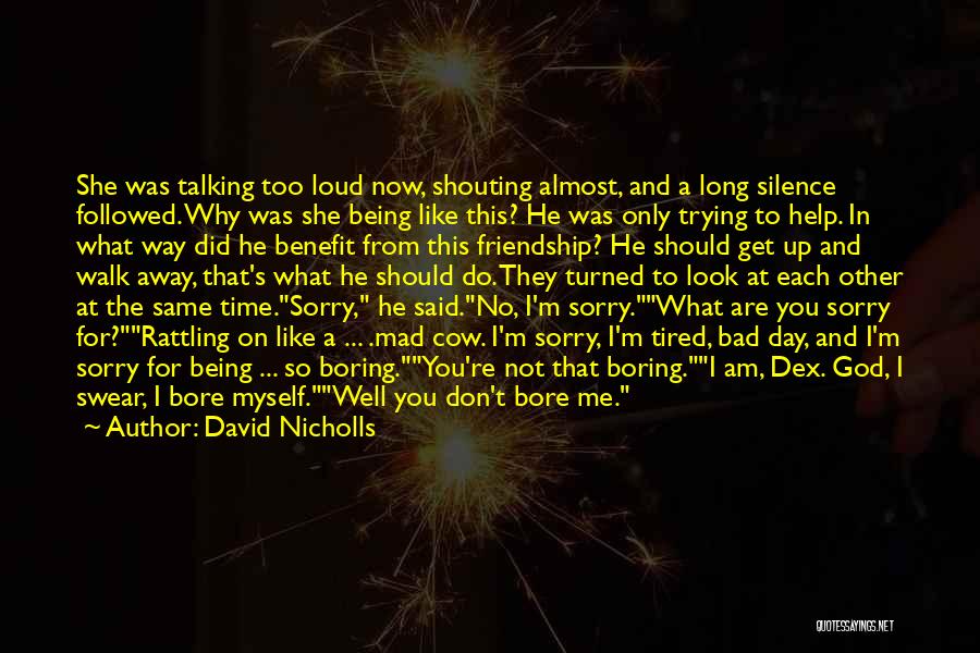 David Nicholls Quotes: She Was Talking Too Loud Now, Shouting Almost, And A Long Silence Followed. Why Was She Being Like This? He