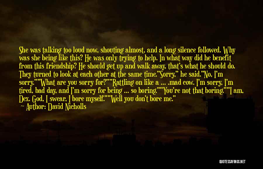David Nicholls Quotes: She Was Talking Too Loud Now, Shouting Almost, And A Long Silence Followed. Why Was She Being Like This? He