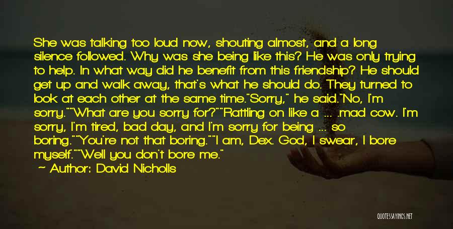David Nicholls Quotes: She Was Talking Too Loud Now, Shouting Almost, And A Long Silence Followed. Why Was She Being Like This? He