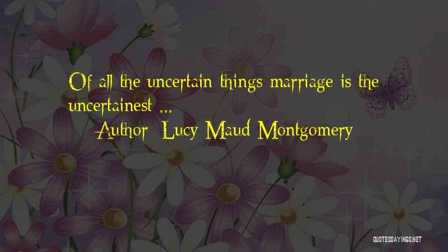 Lucy Maud Montgomery Quotes: Of All The Uncertain Things Marriage Is The Uncertainest ...