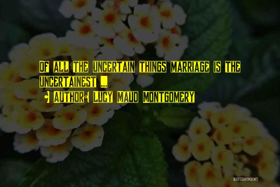 Lucy Maud Montgomery Quotes: Of All The Uncertain Things Marriage Is The Uncertainest ...
