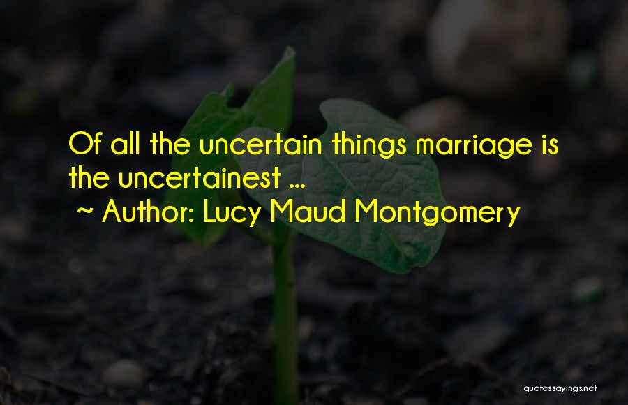 Lucy Maud Montgomery Quotes: Of All The Uncertain Things Marriage Is The Uncertainest ...