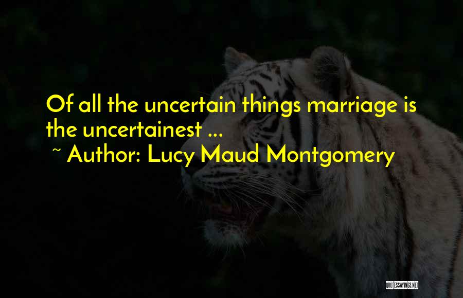 Lucy Maud Montgomery Quotes: Of All The Uncertain Things Marriage Is The Uncertainest ...