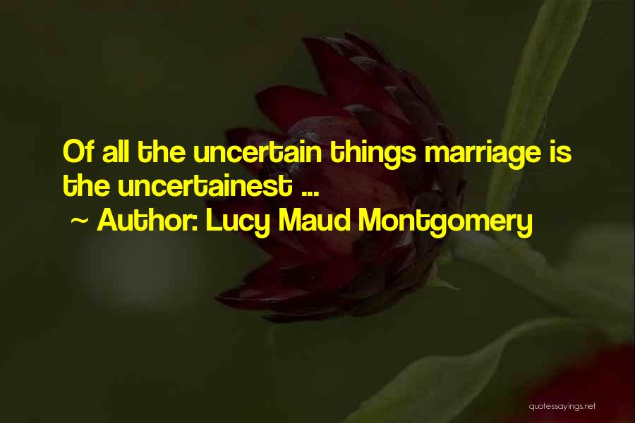 Lucy Maud Montgomery Quotes: Of All The Uncertain Things Marriage Is The Uncertainest ...