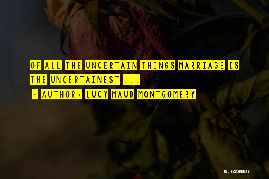 Lucy Maud Montgomery Quotes: Of All The Uncertain Things Marriage Is The Uncertainest ...
