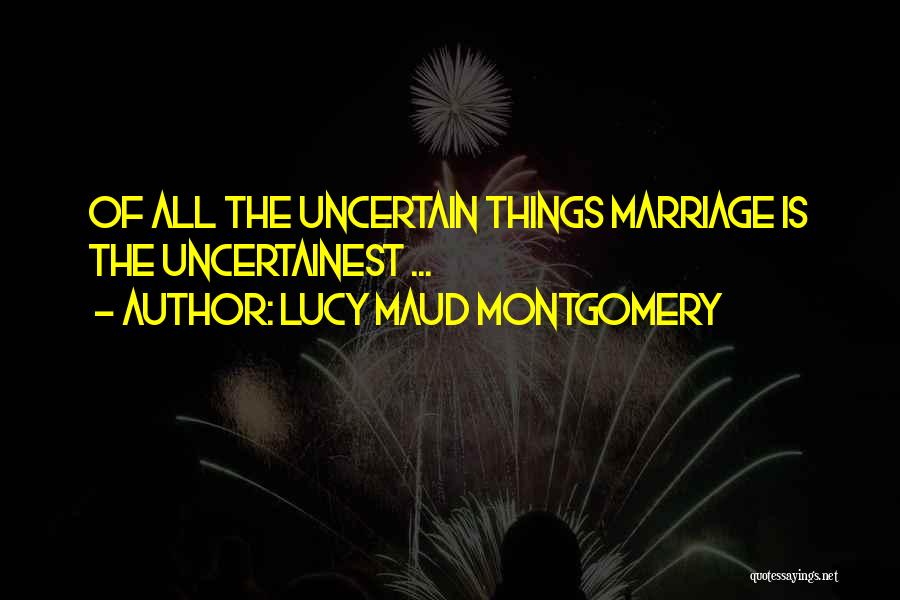 Lucy Maud Montgomery Quotes: Of All The Uncertain Things Marriage Is The Uncertainest ...