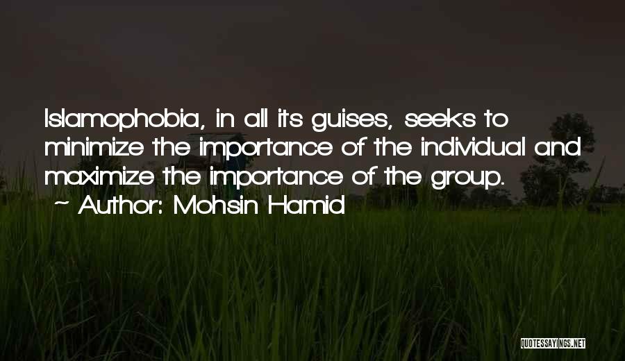 Mohsin Hamid Quotes: Islamophobia, In All Its Guises, Seeks To Minimize The Importance Of The Individual And Maximize The Importance Of The Group.