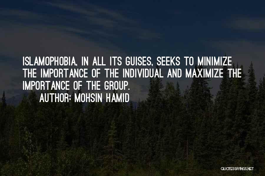 Mohsin Hamid Quotes: Islamophobia, In All Its Guises, Seeks To Minimize The Importance Of The Individual And Maximize The Importance Of The Group.