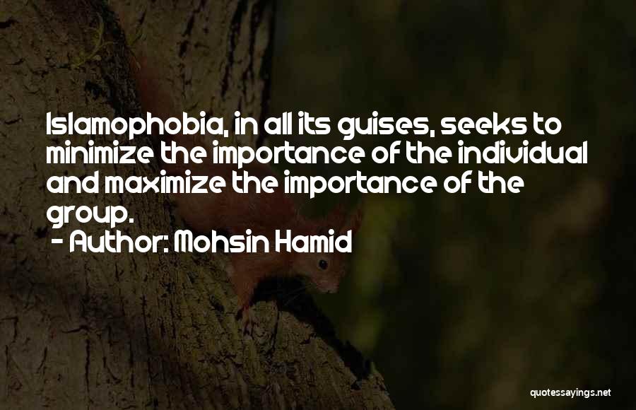Mohsin Hamid Quotes: Islamophobia, In All Its Guises, Seeks To Minimize The Importance Of The Individual And Maximize The Importance Of The Group.