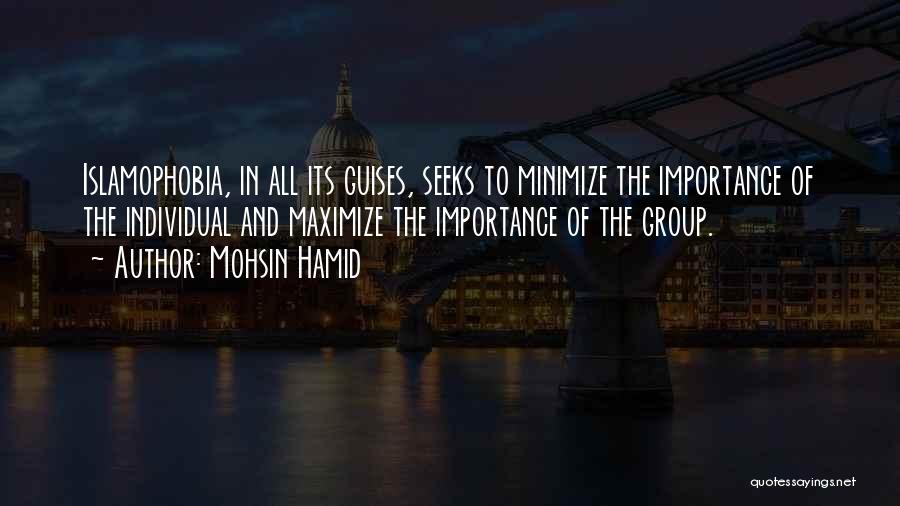 Mohsin Hamid Quotes: Islamophobia, In All Its Guises, Seeks To Minimize The Importance Of The Individual And Maximize The Importance Of The Group.