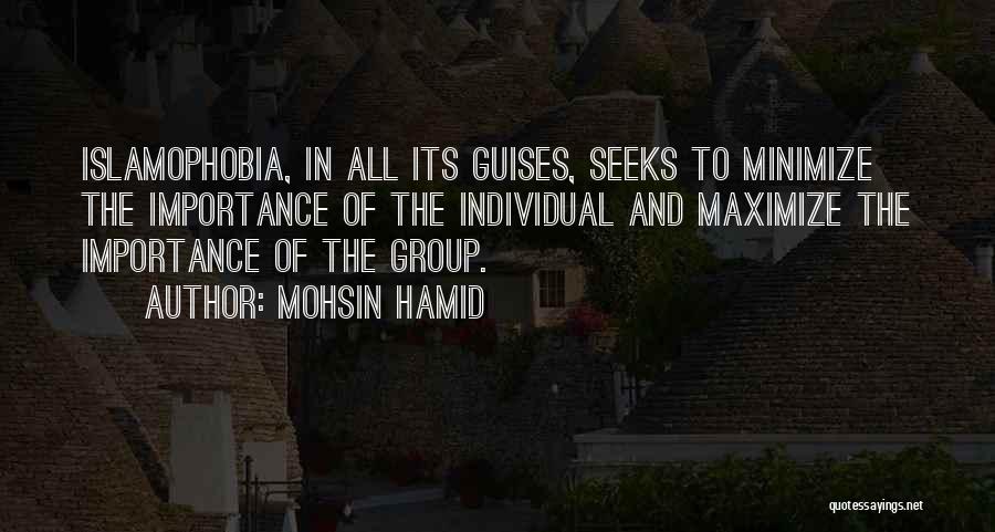 Mohsin Hamid Quotes: Islamophobia, In All Its Guises, Seeks To Minimize The Importance Of The Individual And Maximize The Importance Of The Group.