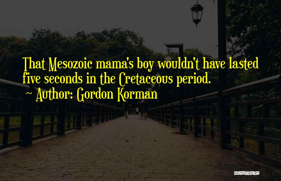 Gordon Korman Quotes: That Mesozoic Mama's Boy Wouldn't Have Lasted Five Seconds In The Cretaceous Period.