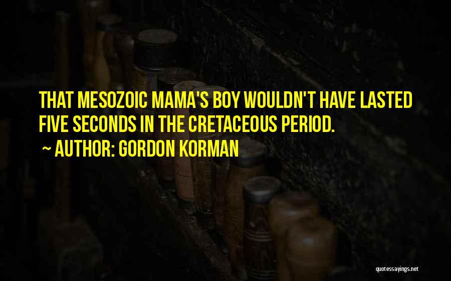 Gordon Korman Quotes: That Mesozoic Mama's Boy Wouldn't Have Lasted Five Seconds In The Cretaceous Period.
