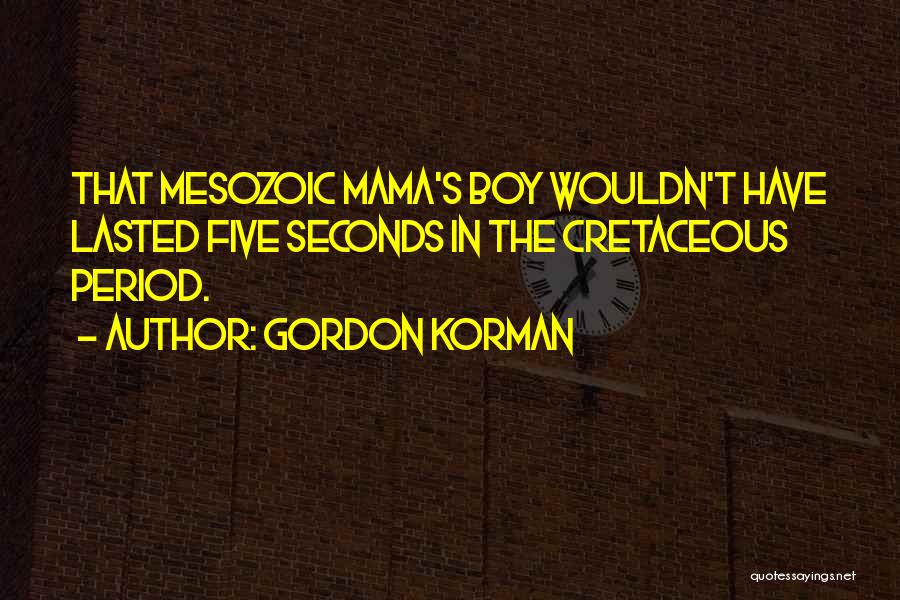 Gordon Korman Quotes: That Mesozoic Mama's Boy Wouldn't Have Lasted Five Seconds In The Cretaceous Period.