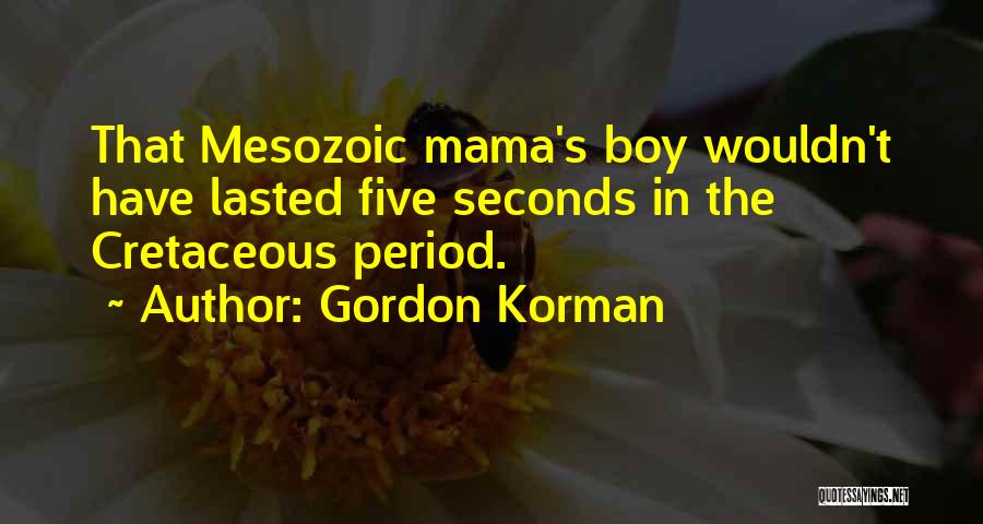 Gordon Korman Quotes: That Mesozoic Mama's Boy Wouldn't Have Lasted Five Seconds In The Cretaceous Period.