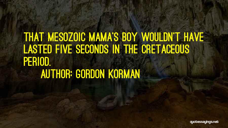 Gordon Korman Quotes: That Mesozoic Mama's Boy Wouldn't Have Lasted Five Seconds In The Cretaceous Period.